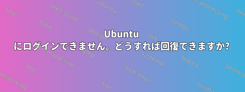 Ubuntu にログインできません。どうすれば回復できますか?