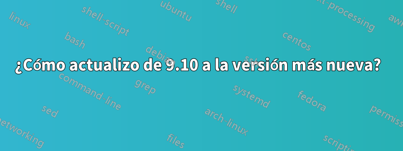 ¿Cómo actualizo de 9.10 a la versión más nueva? 