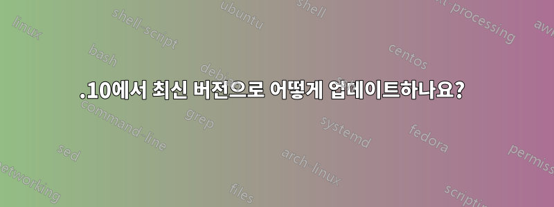 9.10에서 최신 버전으로 어떻게 업데이트하나요? 