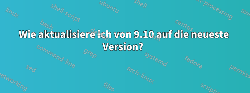 Wie aktualisiere ich von 9.10 auf die neueste Version? 