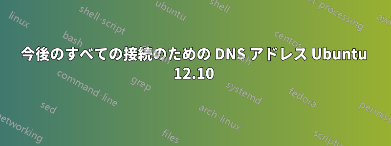 今後のすべての接続のための DNS アドレス Ubuntu 12.10