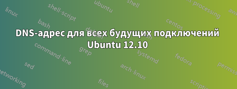 DNS-адрес для всех будущих подключений Ubuntu 12.10