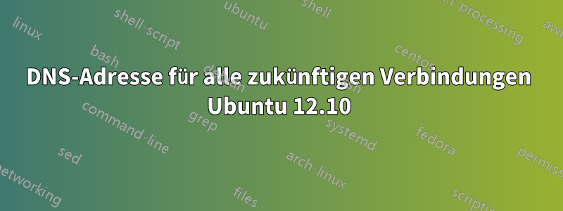 DNS-Adresse für alle zukünftigen Verbindungen Ubuntu 12.10