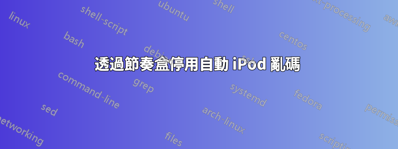 透過節奏盒停用自動 iPod 亂碼