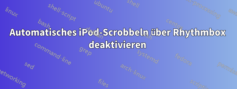 Automatisches iPod-Scrobbeln über Rhythmbox deaktivieren