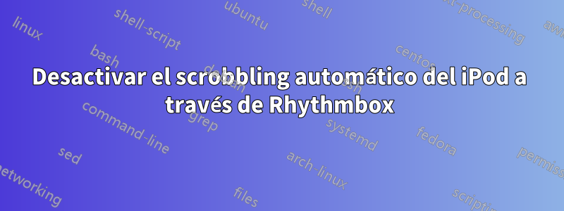 Desactivar el scrobbling automático del iPod a través de Rhythmbox