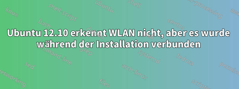 Ubuntu 12.10 erkennt WLAN nicht, aber es wurde während der Installation verbunden