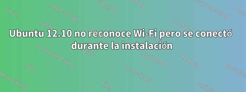 Ubuntu 12.10 no reconoce Wi-Fi pero se conectó durante la instalación