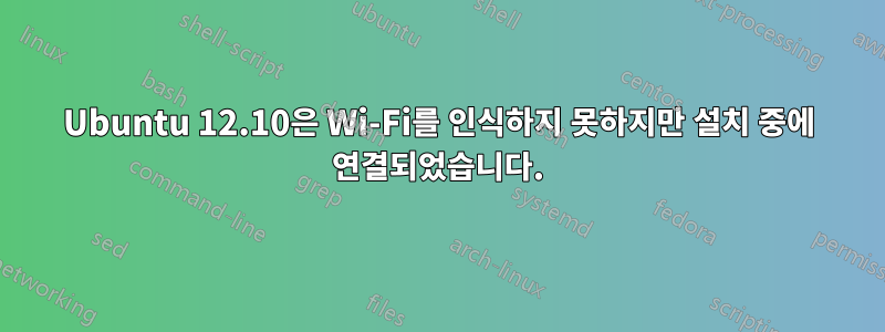 Ubuntu 12.10은 Wi-Fi를 인식하지 못하지만 설치 중에 연결되었습니다.