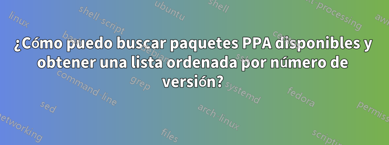 ¿Cómo puedo buscar paquetes PPA disponibles y obtener una lista ordenada por número de versión?