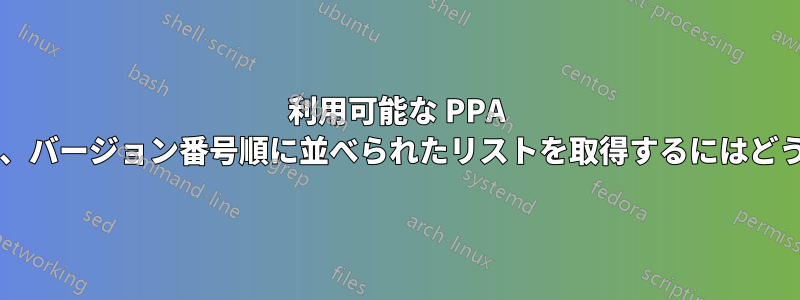 利用可能な PPA パッケージを検索し、バージョン番号順に並べられたリストを取得するにはどうすればよいですか?