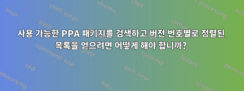 사용 가능한 PPA 패키지를 검색하고 버전 번호별로 정렬된 목록을 얻으려면 어떻게 해야 합니까?