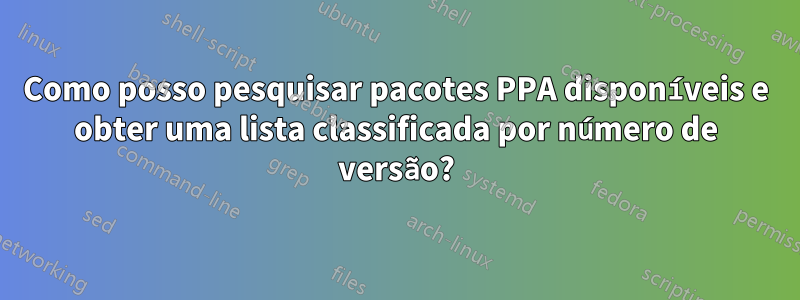 Como posso pesquisar pacotes PPA disponíveis e obter uma lista classificada por número de versão?