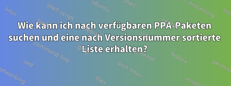 Wie kann ich nach verfügbaren PPA-Paketen suchen und eine nach Versionsnummer sortierte Liste erhalten?