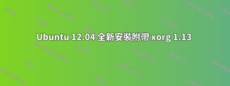 Ubuntu 12.04 全新安裝附帶 xorg 1.13