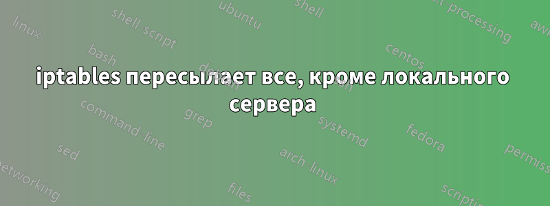 iptables пересылает все, кроме локального сервера