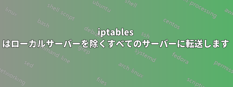 iptables はローカルサーバーを除くすべてのサーバーに転送します