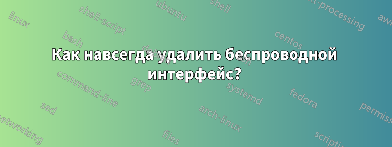 Как навсегда удалить беспроводной интерфейс?