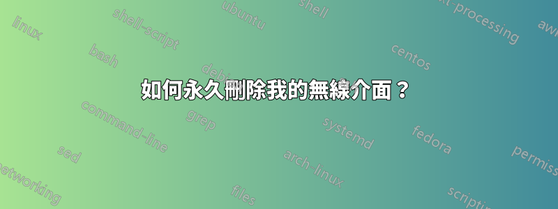 如何永久刪除我的無線介面？