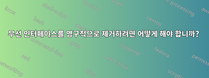 무선 인터페이스를 영구적으로 제거하려면 어떻게 해야 합니까?