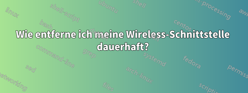 Wie entferne ich meine Wireless-Schnittstelle dauerhaft?