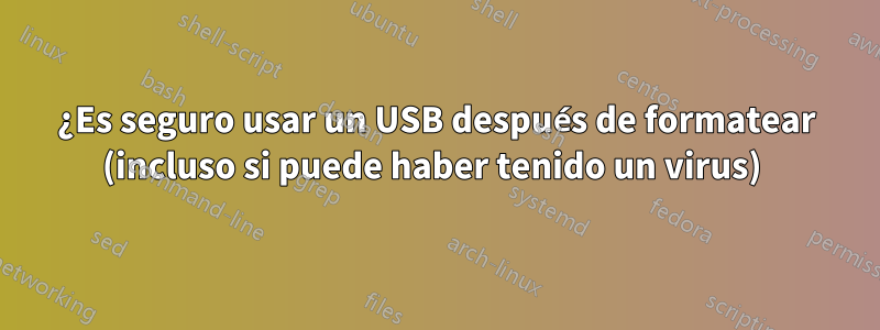 ¿Es seguro usar un USB después de formatear (incluso si puede haber tenido un virus) 