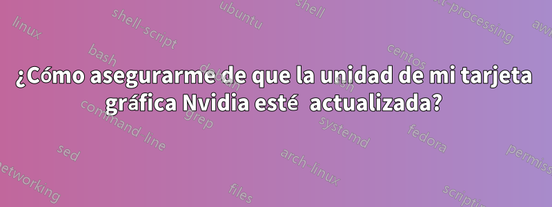 ¿Cómo asegurarme de que la unidad de mi tarjeta gráfica Nvidia esté actualizada?