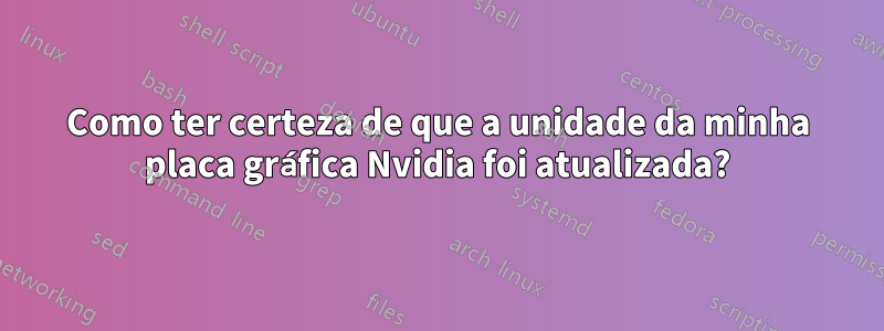 Como ter certeza de que a unidade da minha placa gráfica Nvidia foi atualizada?