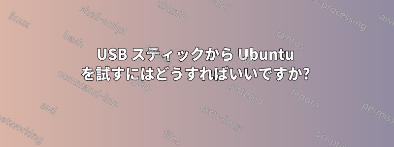 USB スティックから Ubuntu を試すにはどうすればいいですか?