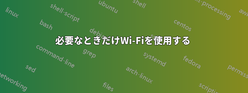 必要なときだけWi-Fiを使用する