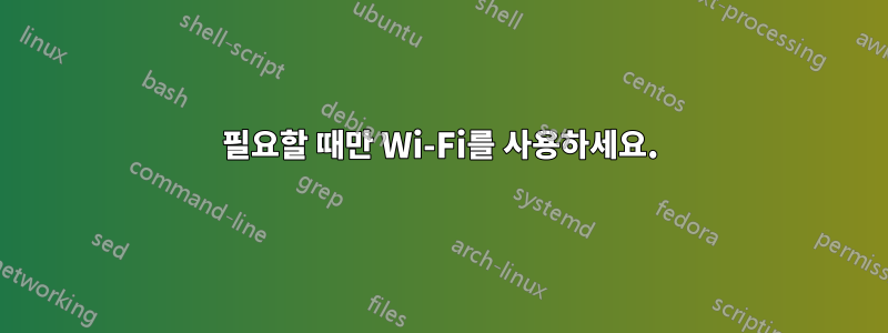 필요할 때만 Wi-Fi를 사용하세요.