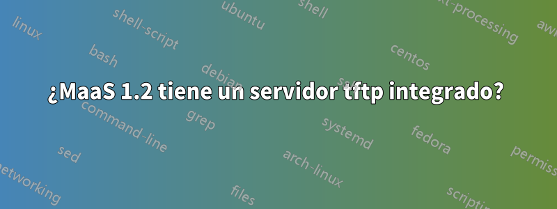 ¿MaaS 1.2 tiene un servidor tftp integrado?