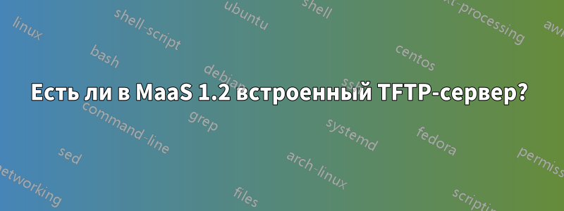 Есть ли в MaaS 1.2 встроенный TFTP-сервер?