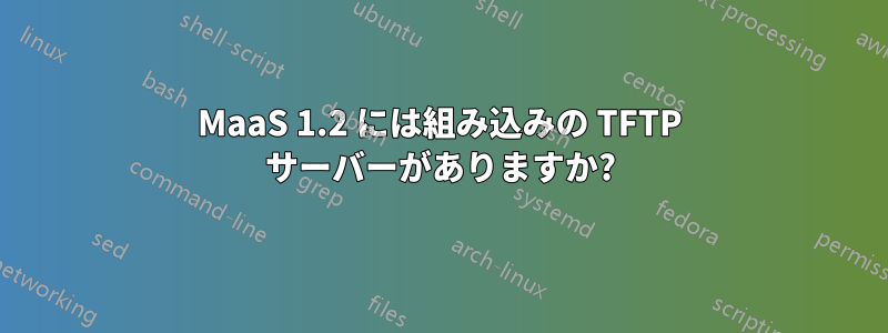 MaaS 1.2 には組み込みの TFTP サーバーがありますか?