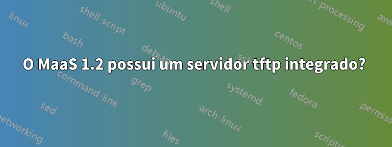 O MaaS 1.2 possui um servidor tftp integrado?