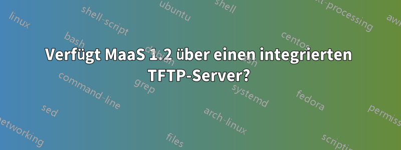 Verfügt MaaS 1.2 über einen integrierten TFTP-Server?