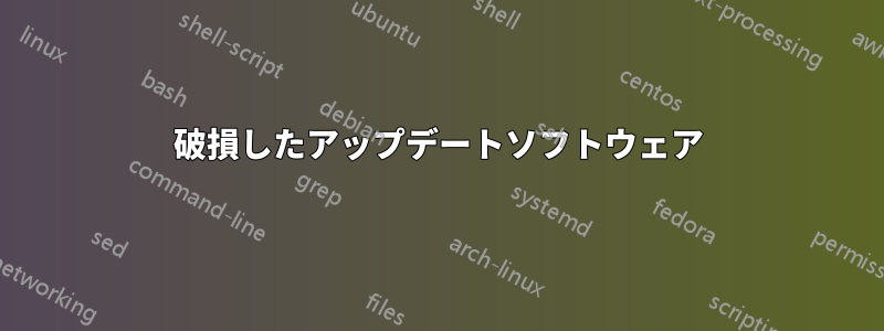 破損したアップデートソフトウェア