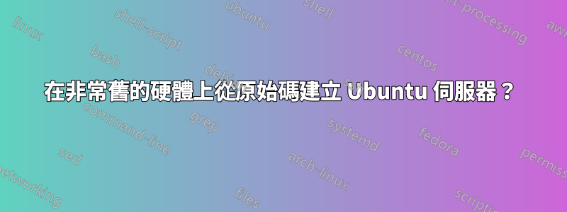 在非常舊的硬體上從原始碼建立 Ubuntu 伺服器？