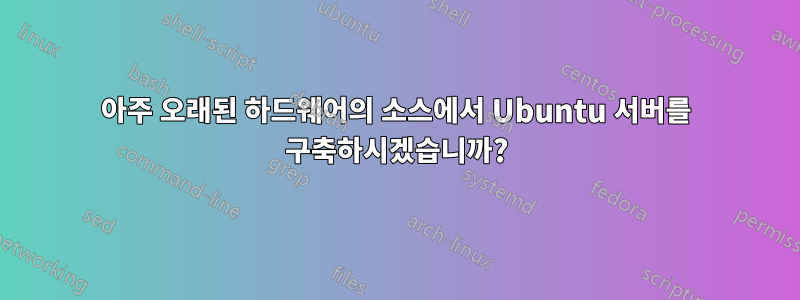 아주 오래된 하드웨어의 소스에서 Ubuntu 서버를 구축하시겠습니까?