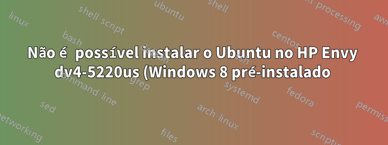 Não é possível instalar o Ubuntu no HP Envy dv4-5220us (Windows 8 pré-instalado)