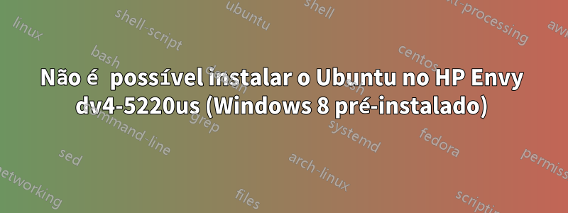 Não é possível instalar o Ubuntu no HP Envy dv4-5220us (Windows 8 pré-instalado)