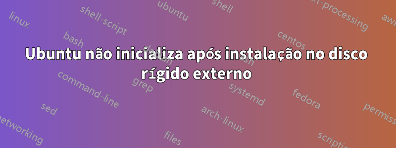 Ubuntu não inicializa após instalação no disco rígido externo