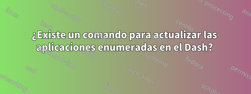 ¿Existe un comando para actualizar las aplicaciones enumeradas en el Dash?