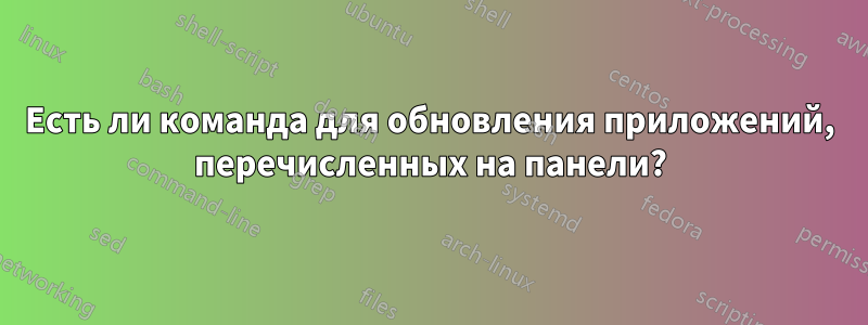 Есть ли команда для обновления приложений, перечисленных на панели?