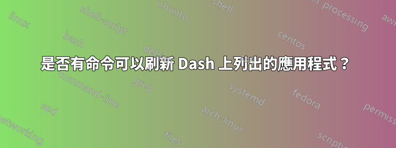 是否有命令可以刷新 Dash 上列出的應用程式？