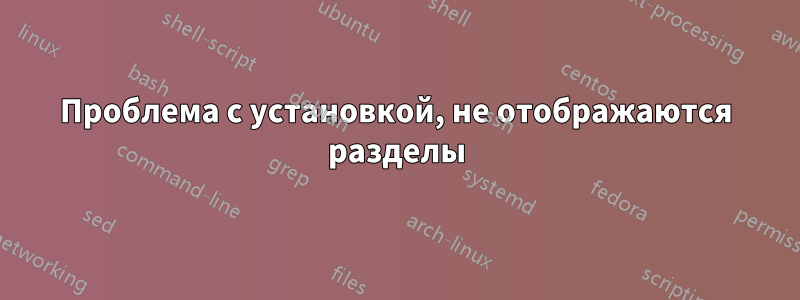 Проблема с установкой, не отображаются разделы