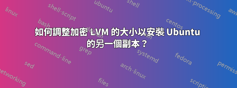 如何調整加密 LVM 的大小以安裝 Ubuntu 的另一個副本？