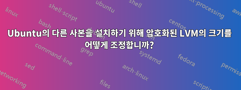 Ubuntu의 다른 사본을 설치하기 위해 암호화된 LVM의 크기를 어떻게 조정합니까?