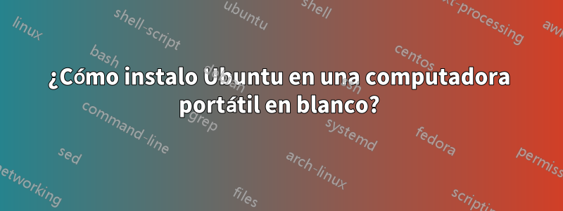 ¿Cómo instalo Ubuntu en una computadora portátil en blanco?