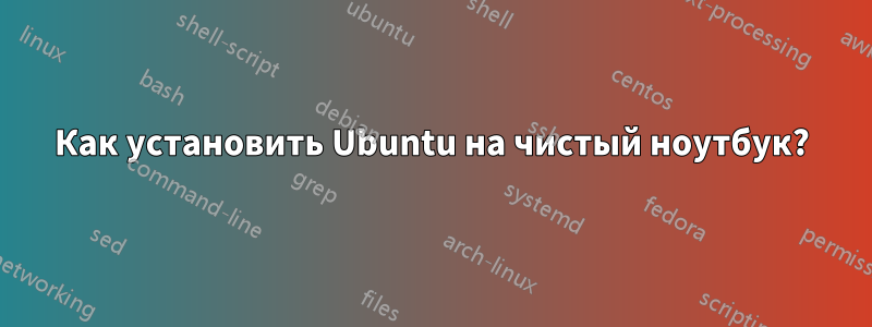 Как установить Ubuntu на чистый ноутбук?